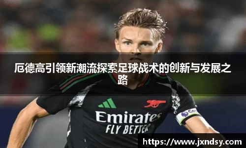 厄德高引领新潮流探索足球战术的创新与发展之路