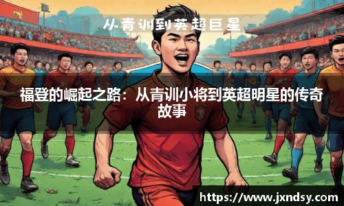 福登的崛起之路：从青训小将到英超明星的传奇故事