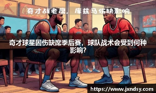 奇才球星因伤缺席季后赛，球队战术会受到何种影响？