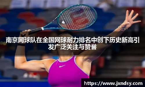 南京网球队在全国网球耐力排名中创下历史新高引发广泛关注与赞誉