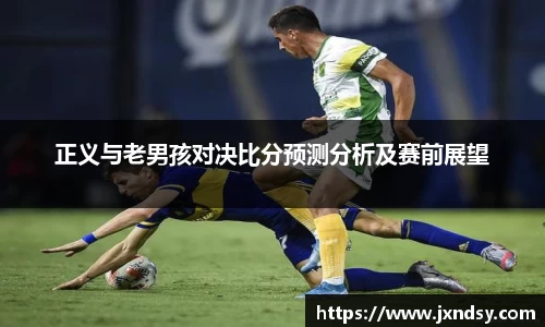正义与老男孩对决比分预测分析及赛前展望